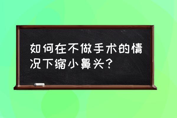 怎么让鼻子变小点的动作 如何在不做手术的情况下缩小鼻头？