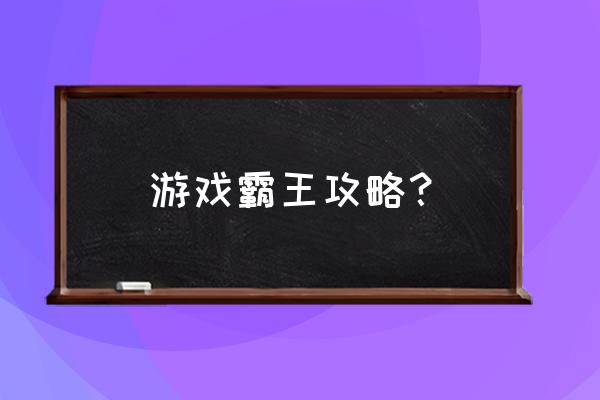 霸王全部攻略 游戏霸王攻略？