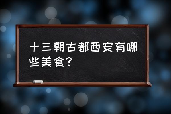 西安传统美食有哪些 十三朝古都西安有哪些美食？