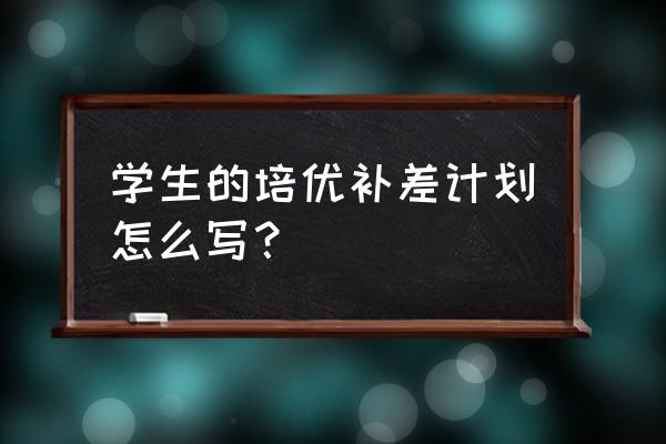 培优辅差工作计划总结 学生的培优补差计划怎么写？