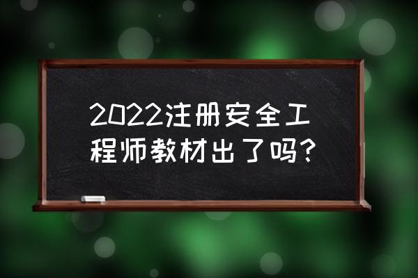 安全工程师新版教材 2022注册安全工程师教材出了吗？