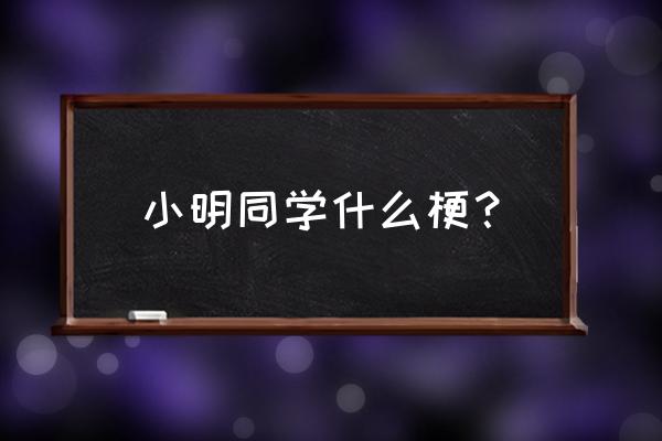 小明同学是什么梗 小明同学什么梗？