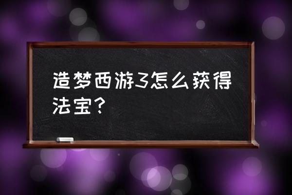 造梦西游3法宝怎么获得 造梦西游3怎么获得法宝？