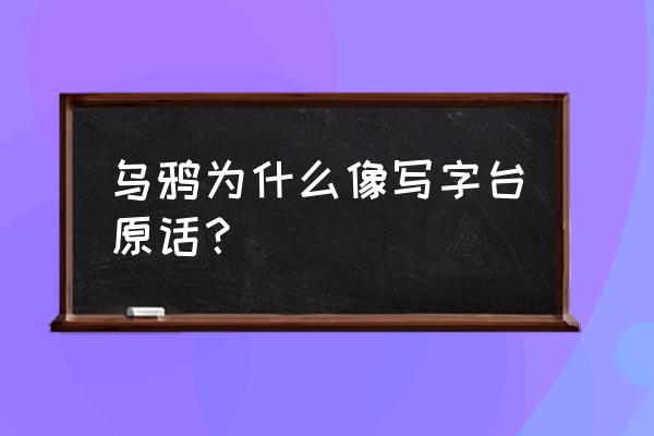 为什么乌鸦像写字台原文 乌鸦为什么像写字台原话？