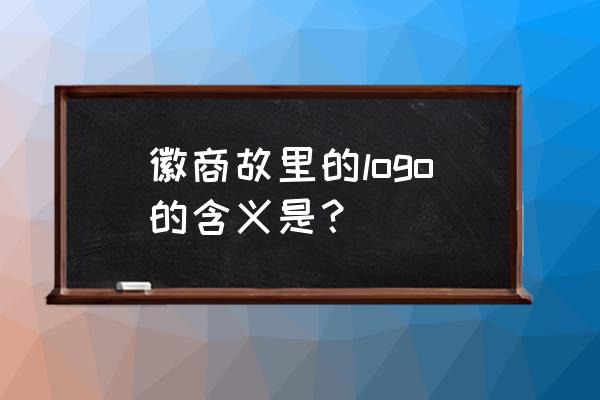 徽商故里简介 徽商故里的logo的含义是？