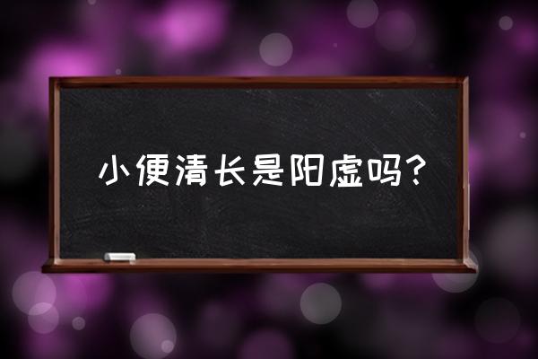 小便清长是啥意思 小便清长是阳虚吗？