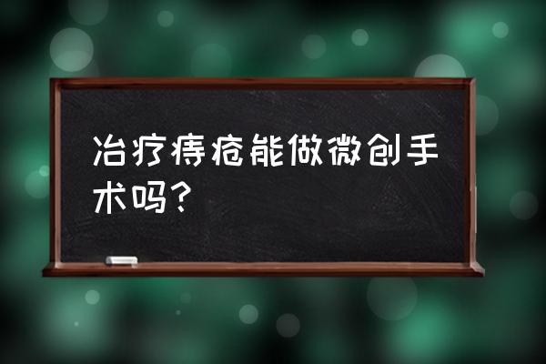 安氏微创疗法 冶疗痔疮能做微创手术吗？