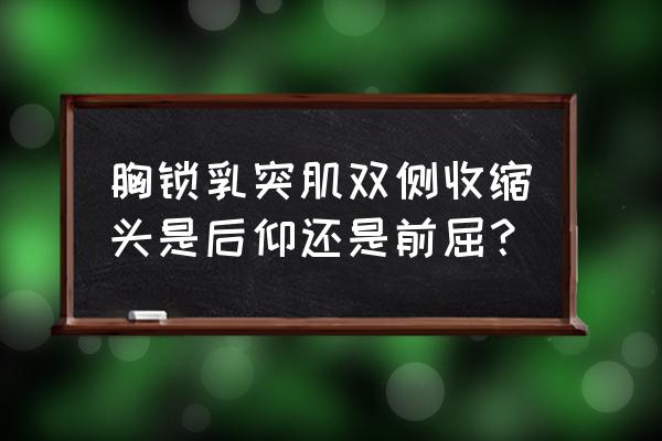 胸锁乳突肌运动形式 胸锁乳突肌双侧收缩头是后仰还是前屈？