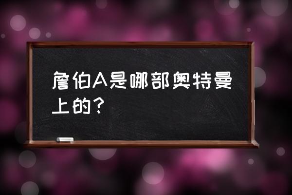 詹伯a是不是奥特曼 詹伯A是哪部奥特曼上的？