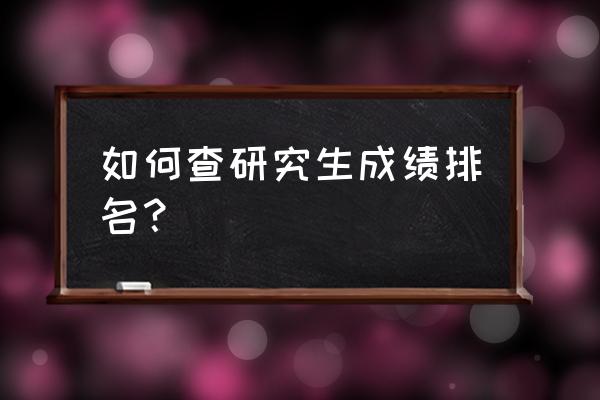 怎么看研究生排名 如何查研究生成绩排名？