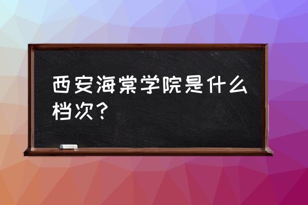 西安海棠是几本 西安海棠学院是什么档次？