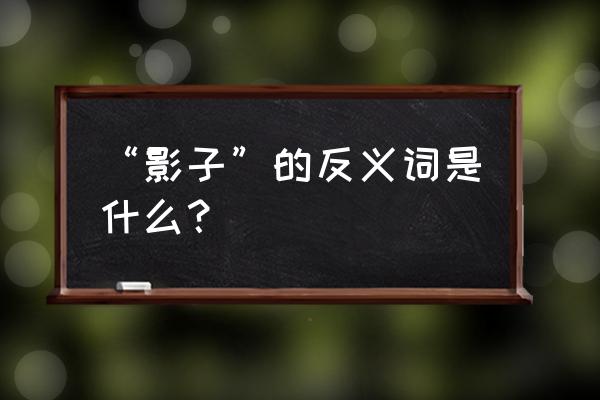 阴影的反义词 “影子”的反义词是什么？