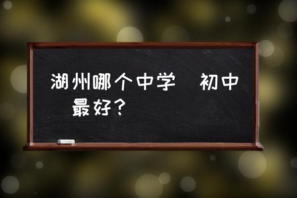 湖州吴兴实验中学简介 湖州哪个中学（初中）最好？