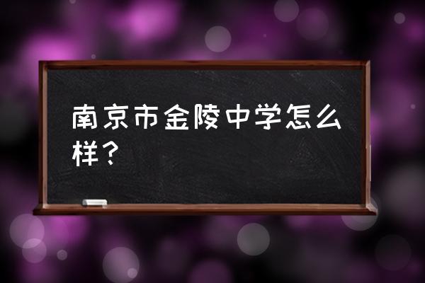 南京金陵中学怎么样 南京市金陵中学怎么样？