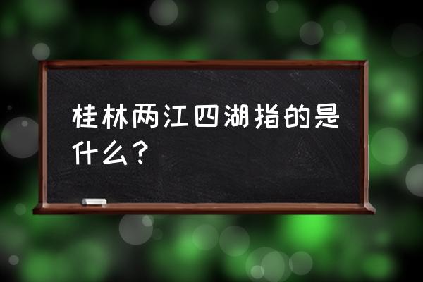 桂林两江四湖景区 桂林两江四湖指的是什么？