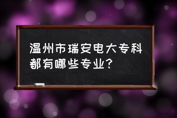 瑞安电大有什么专业 温州市瑞安电大专科都有哪些专业？