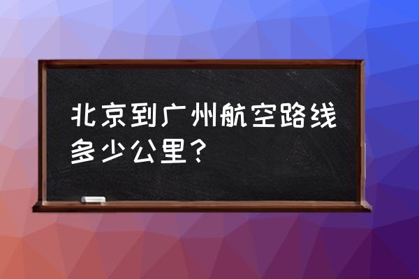 北京首都机场飞广州航班 北京到广州航空路线多少公里？