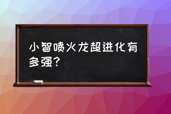 小智的喷火龙有多厉害 小智喷火龙超进化有多强？