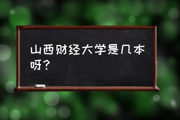 山西财专是几本 山西财经大学是几本呀？