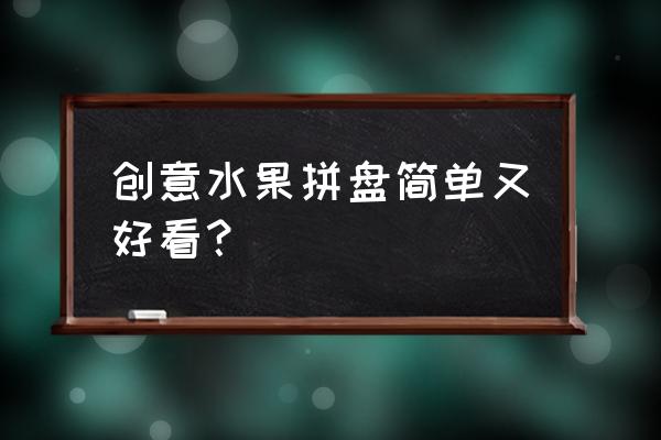 好看的水果拼盘 创意水果拼盘简单又好看？