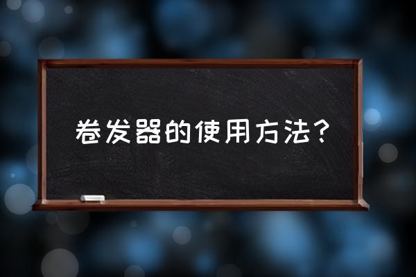 如何正确使用卷发器 卷发器的使用方法？