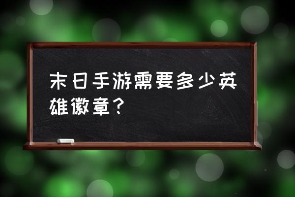 末日英雄徽章 末日手游需要多少英雄徽章？