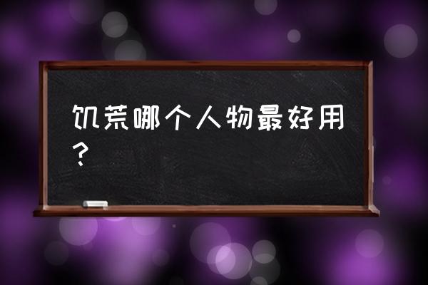 饥荒哪个人物最好用 饥荒哪个人物最好用？