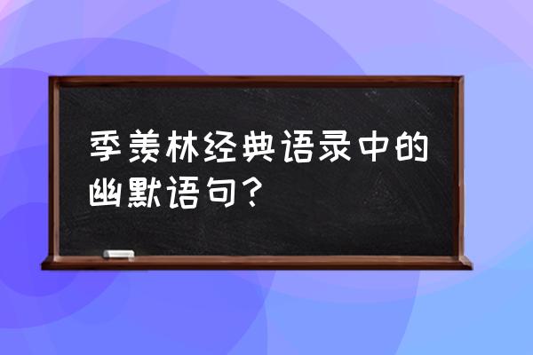 季羡林语录不解释 季羡林经典语录中的幽默语句？