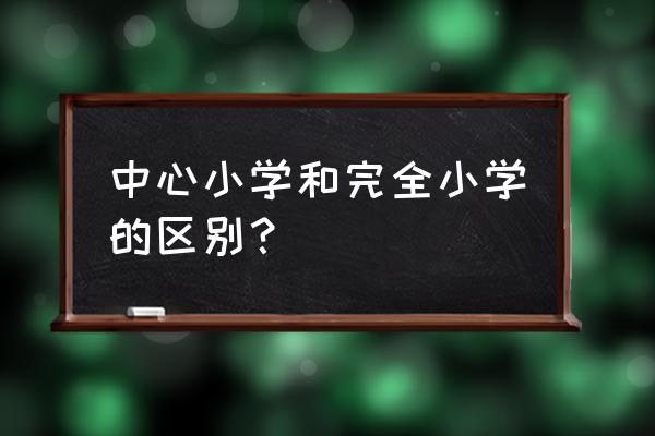 中心小学与普通小学 中心小学和完全小学的区别？