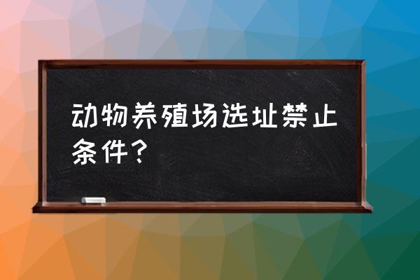 禁忌神兽养殖场 动物养殖场选址禁止条件？