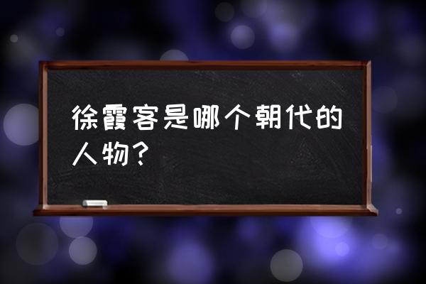 徐霞客记是哪个朝代 徐霞客是哪个朝代的人物？