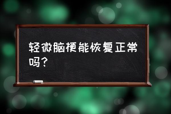 轻微脑梗塞能恢复吗 轻微脑梗能恢复正常吗？