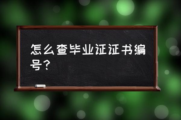 毕业证证书编号怎么查 怎么查毕业证证书编号？