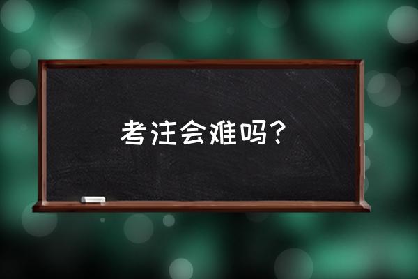 注会考试难度 考注会难吗？