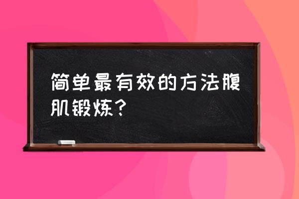 腹肌锻炼最有效的方法 简单最有效的方法腹肌锻炼？