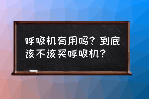 打鼾呼吸机有用吗 呼吸机有用吗？到底该不该买呼吸机？