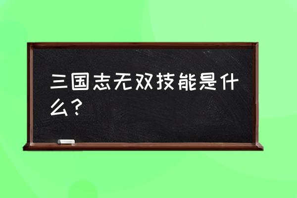 无双三国志手游 三国志无双技能是什么？