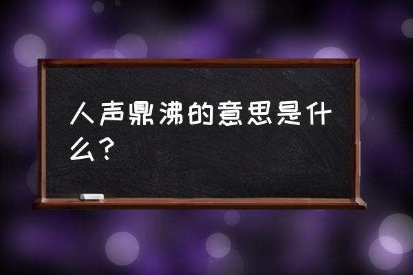 人声鼎沸的意思解释一下 人声鼎沸的意思是什么？