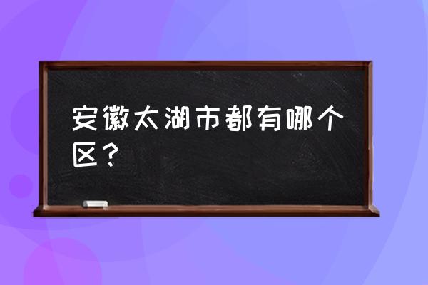 安徽太湖简介 安徽太湖市都有哪个区？