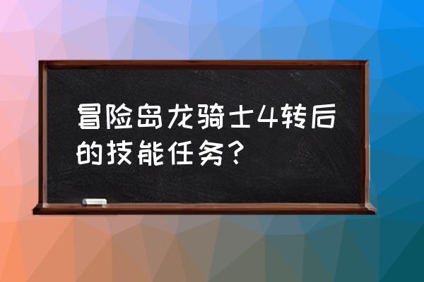 龙骑士4完整版 冒险岛龙骑士4转后的技能任务？