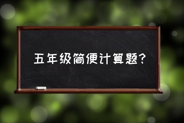 五年级简便计算题 五年级简便计算题？