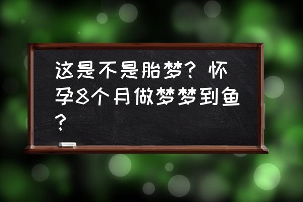 孕妇梦见吃鱼是胎梦 这是不是胎梦? 怀孕8个月做梦梦到鱼？