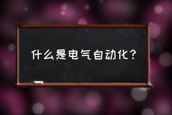 电气自动化专业是干什么的 什么是电气自动化？