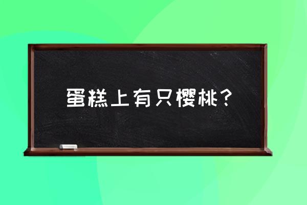 樱桃蛋糕的含义 蛋糕上有只樱桃？