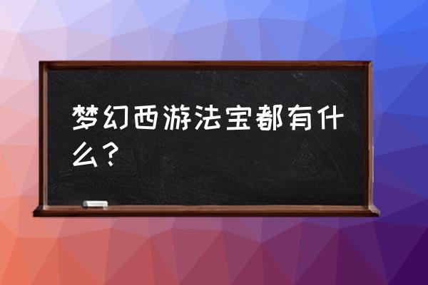 梦幻西游法宝详细介绍 梦幻西游法宝都有什么？