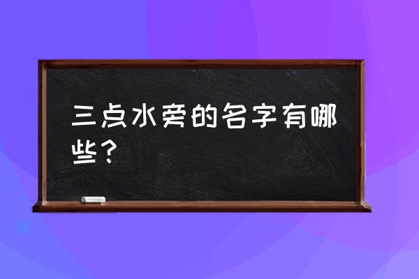 三点水旁取名大全 三点水旁的名字有哪些？