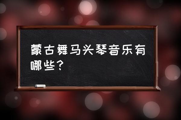 马头琴《远古的梦》 蒙古舞马头琴音乐有哪些？