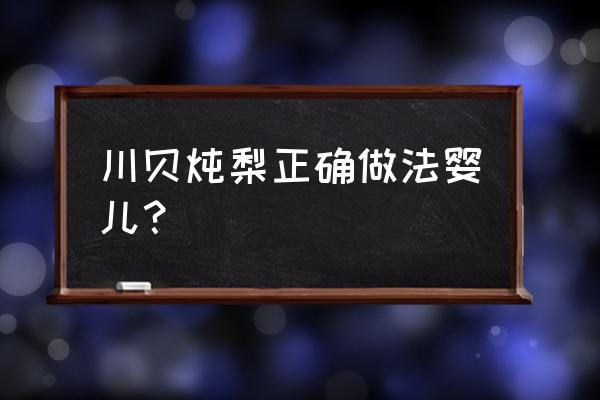 雪梨炖川贝宝宝可以吃吗 川贝炖梨正确做法婴儿？