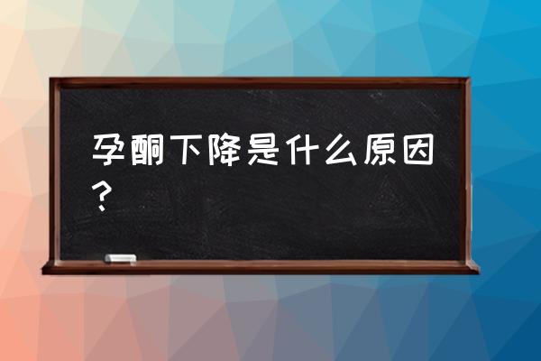 孕酮一直在下降是什么原因 孕酮下降是什么原因？