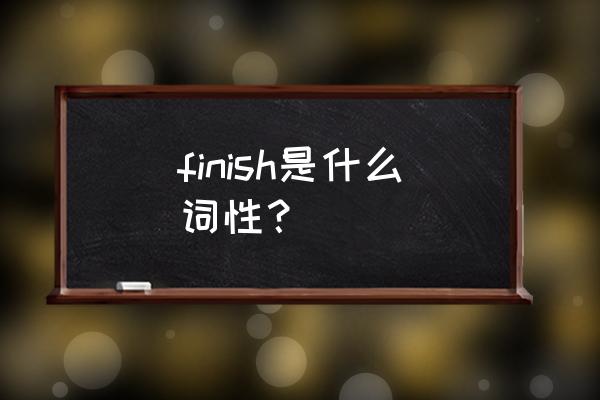 finish名词是什么意思 finish是什么词性？